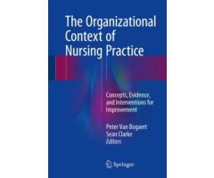 The Organizational Context of Nursing Practice: Concepts Evidence and Interventions for Improvement